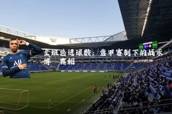全组总进球数：意甲赛制下的战术博弈真相