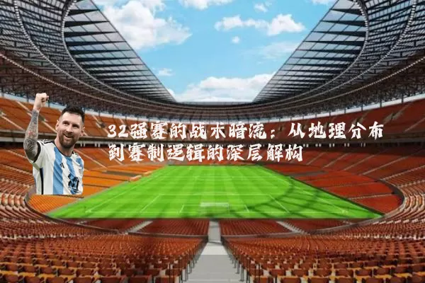 32强赛的战术暗流：从地理分布到赛制逻辑的深层解构