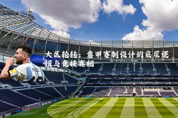 大区轮转：意甲赛制设计的底层逻辑与竞技真相