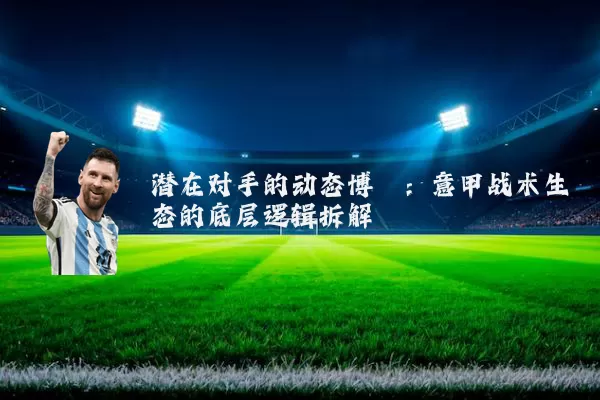 潜在对手的动态博弈:意甲战术生态的底层逻辑拆解