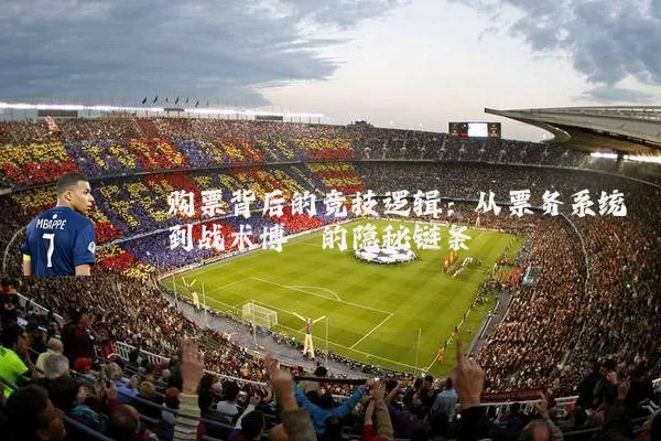 购票背后的竞技逻辑:从票务系统到战术博弈的隐秘链条