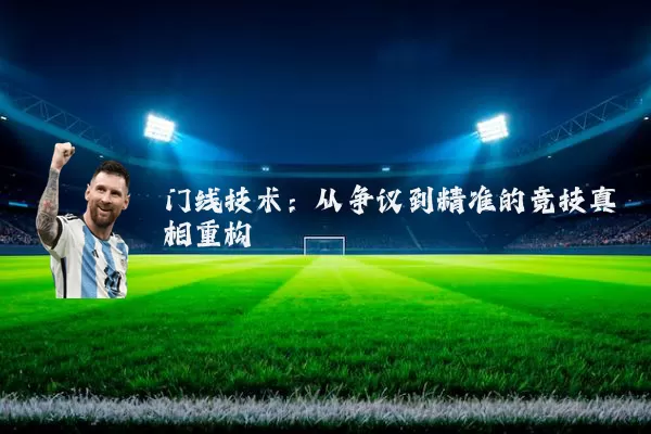 门线技术:从争议到精准的竞技真相重构