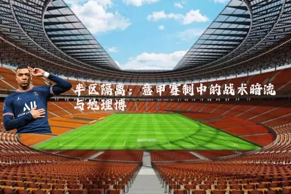 半区隔离：意甲赛制中的战术暗流与地理博弈