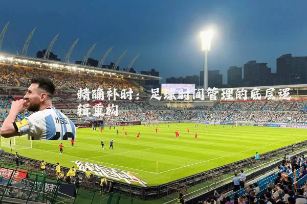 精确补时：足球时间管理的底层逻辑重构