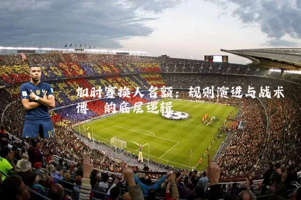 加时赛换人名额：规则演进与战术博弈的底层逻辑