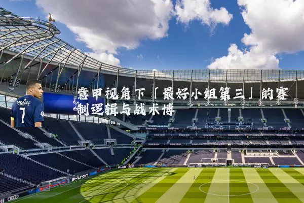 意甲视角下「最好小组第三」的赛制逻辑与战术博弈