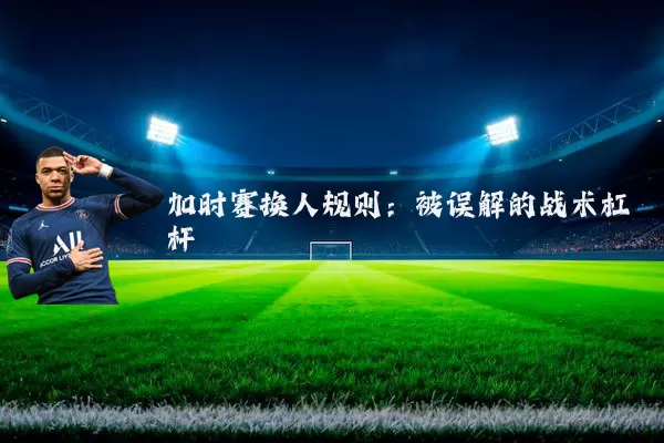 加时赛换人规则:被误解的战术杠杆